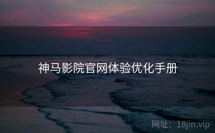 神马影院官网体验优化手册  第2张