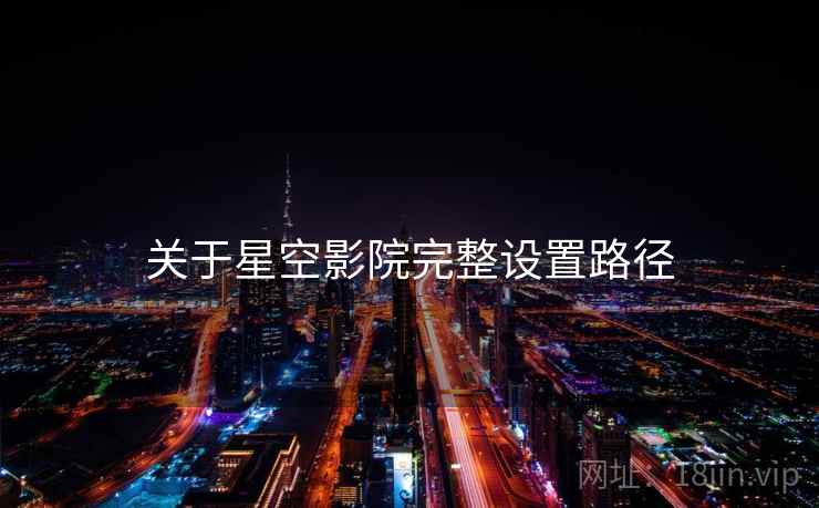 关于星空影院完整设置路径  第1张