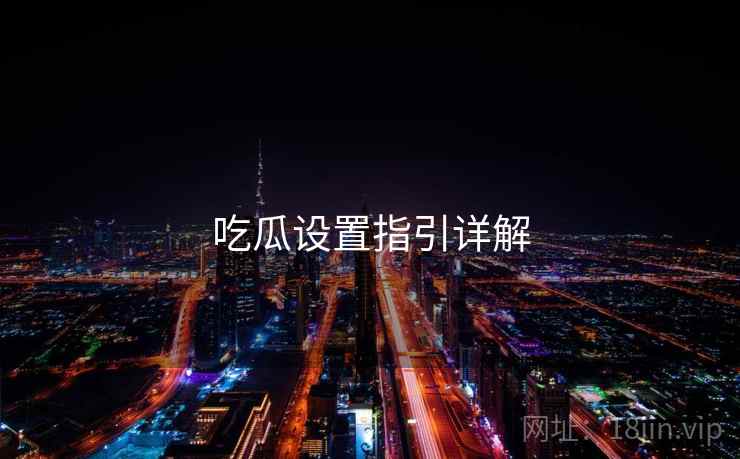 吃瓜设置指引详解  第1张