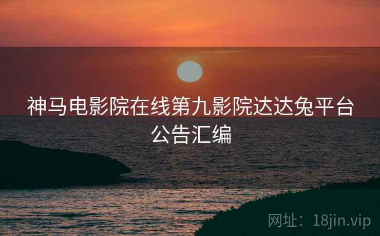 神马电影院在线第九影院达达兔平台公告汇编  第1张