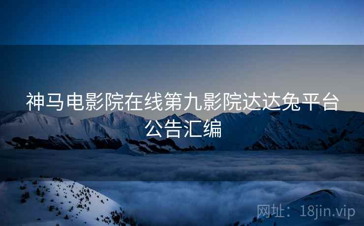 神马电影院在线第九影院达达兔平台公告汇编  第2张