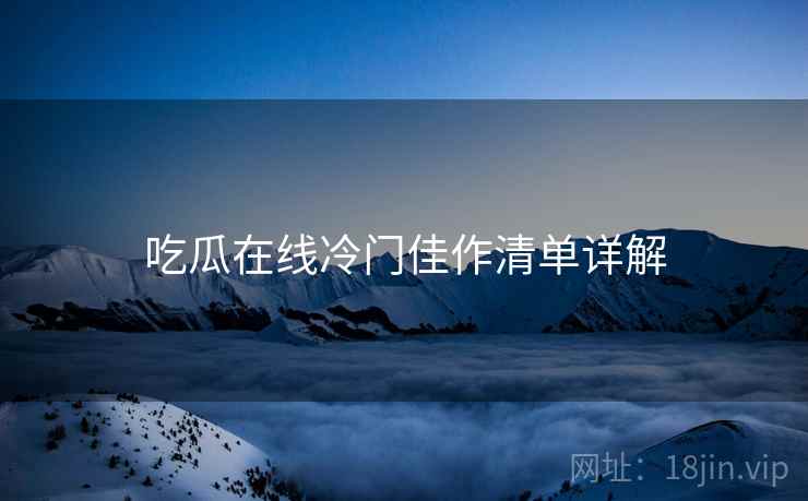 吃瓜在线冷门佳作清单详解  第2张