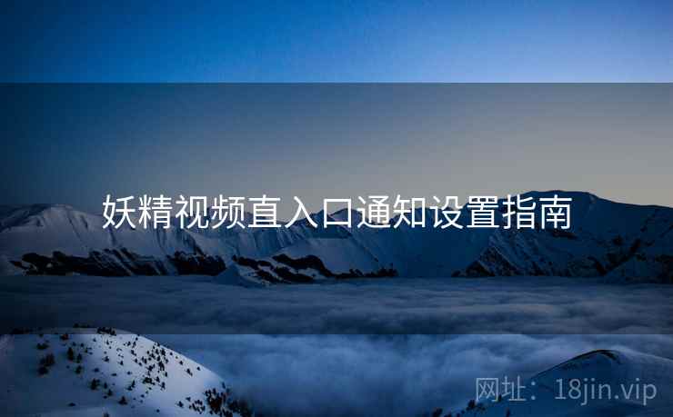 妖精视频直入口通知设置指南  第2张