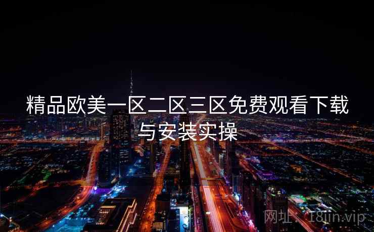 精品欧美一区二区三区免费观看下载与安装实操  第1张