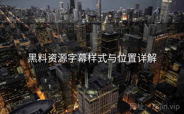 黑料资源字幕样式与位置详解  第2张