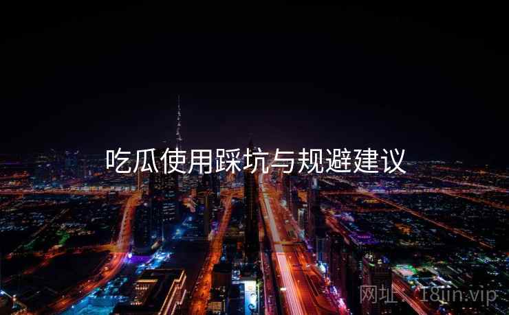 吃瓜使用踩坑与规避建议  第2张