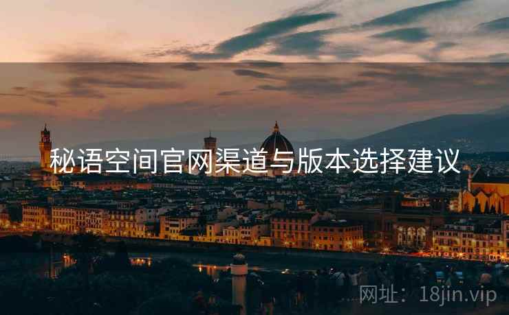 秘语空间官网渠道与版本选择建议  第2张