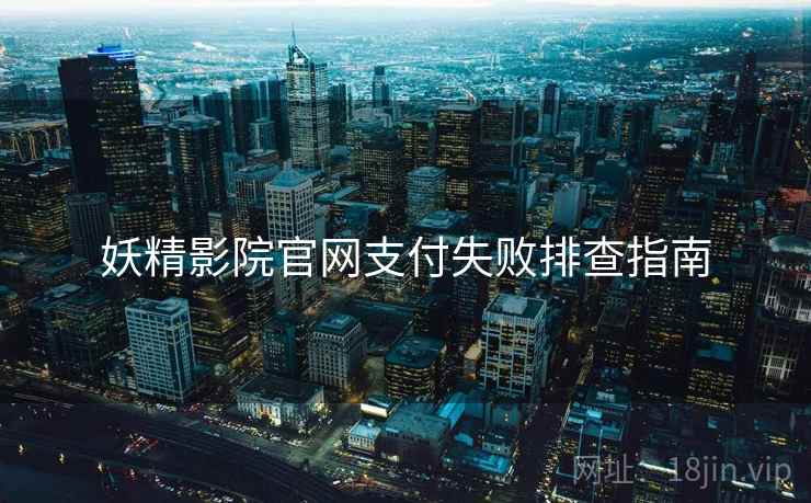 妖精影院官网支付失败排查指南  第2张