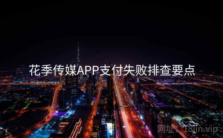 花季传媒APP支付失败排查要点  第2张