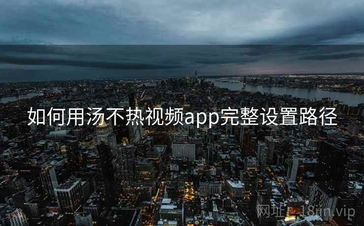如何用汤不热视频app完整设置路径  第1张