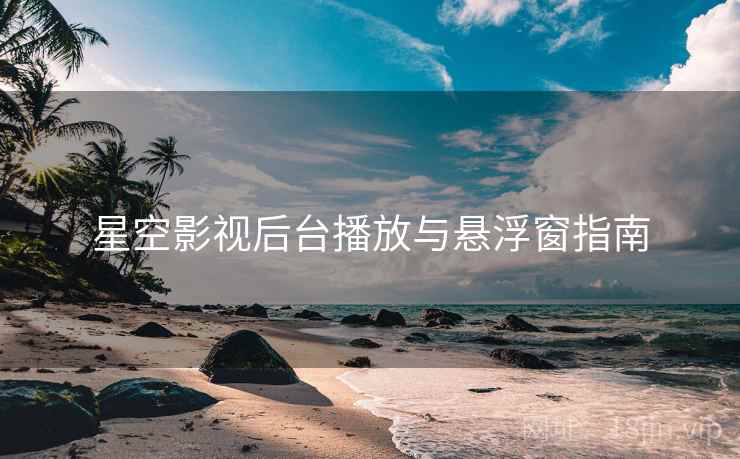 星空影视后台播放与悬浮窗指南  第2张