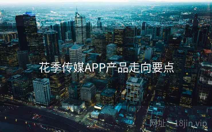 花季传媒APP产品走向要点  第1张